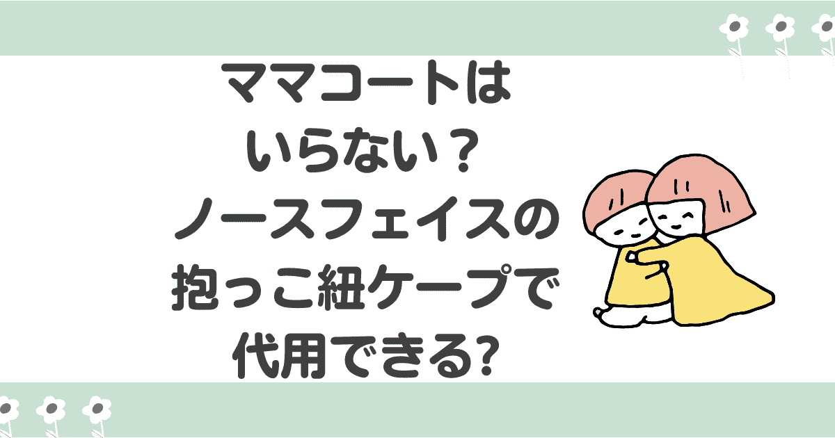 ママコートはいらない？ノースフェイスの抱っこ紐ケープで代用できるか解説